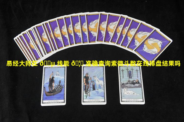 易经大师在 🐵 线能 🦍 准确查询紫微斗数在线排盘结果吗